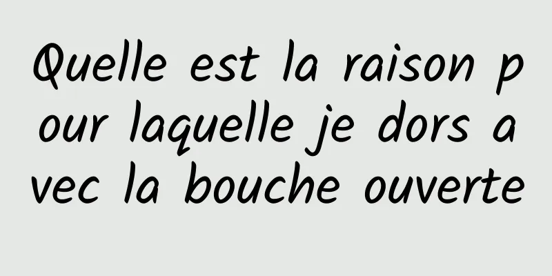 Quelle est la raison pour laquelle je dors avec la bouche ouverte