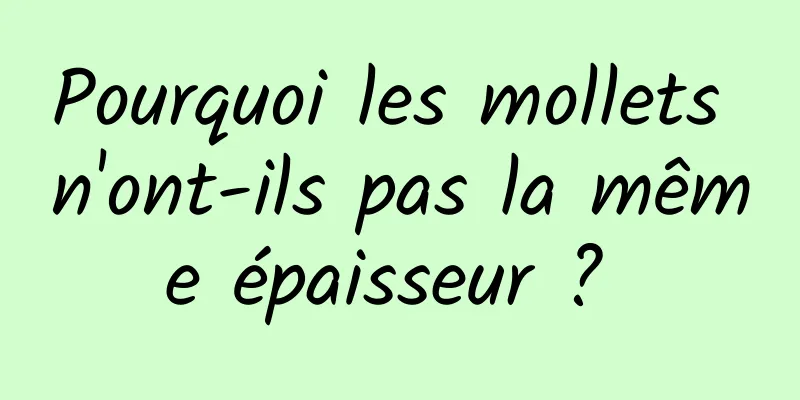 Pourquoi les mollets n'ont-ils pas la même épaisseur ? 