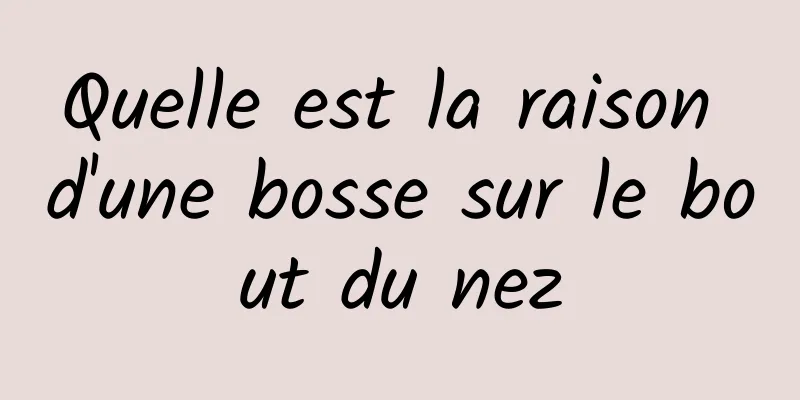 Quelle est la raison d'une bosse sur le bout du nez