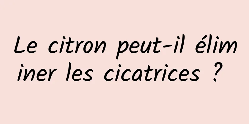 Le citron peut-il éliminer les cicatrices ? 