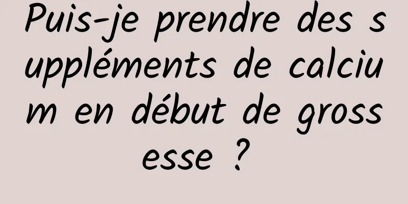 Puis-je prendre des suppléments de calcium en début de grossesse ? 