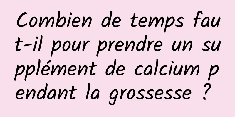 Combien de temps faut-il pour prendre un supplément de calcium pendant la grossesse ? 