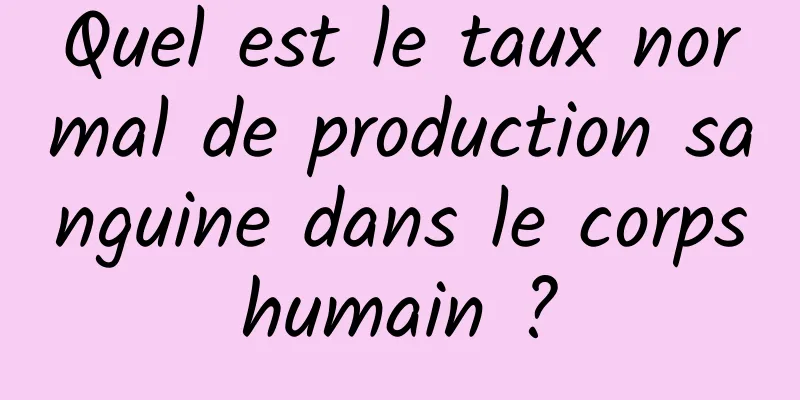 Quel est le taux normal de production sanguine dans le corps humain ? 