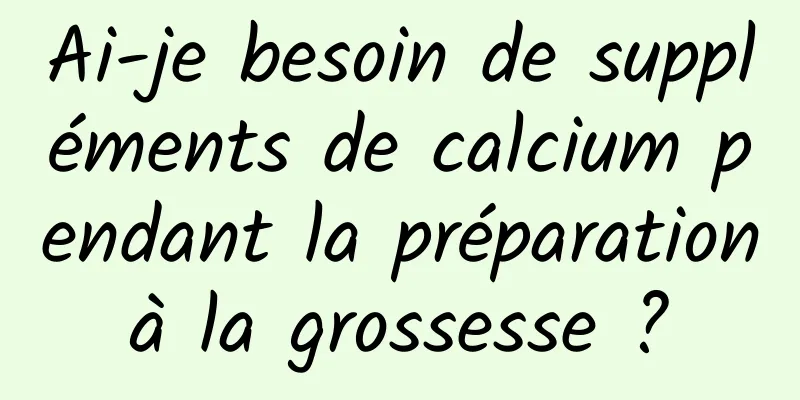 Ai-je besoin de suppléments de calcium pendant la préparation à la grossesse ? 