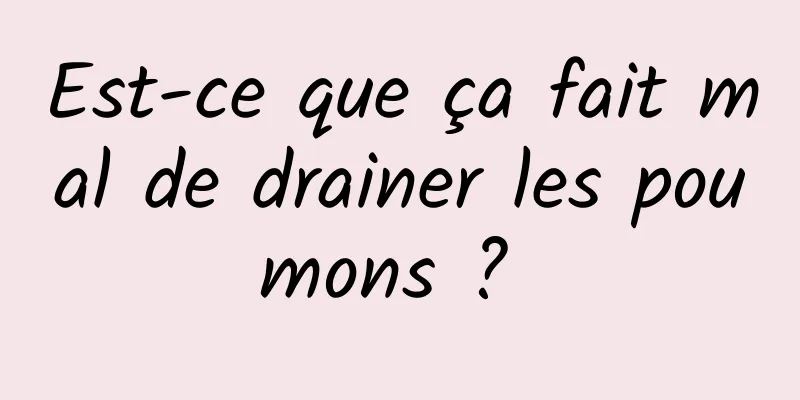 Est-ce que ça fait mal de drainer les poumons ? 