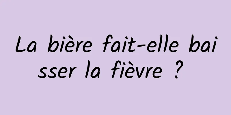 La bière fait-elle baisser la fièvre ? 