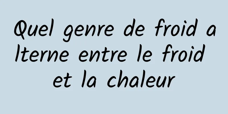 Quel genre de froid alterne entre le froid et la chaleur