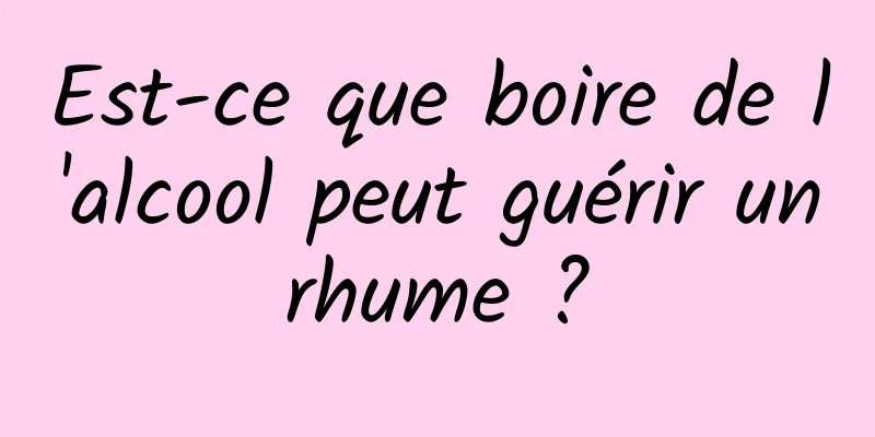 Est-ce que boire de l'alcool peut guérir un rhume ? 