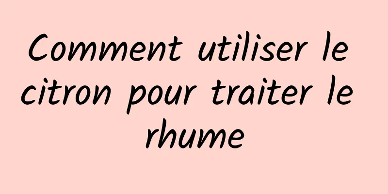 Comment utiliser le citron pour traiter le rhume