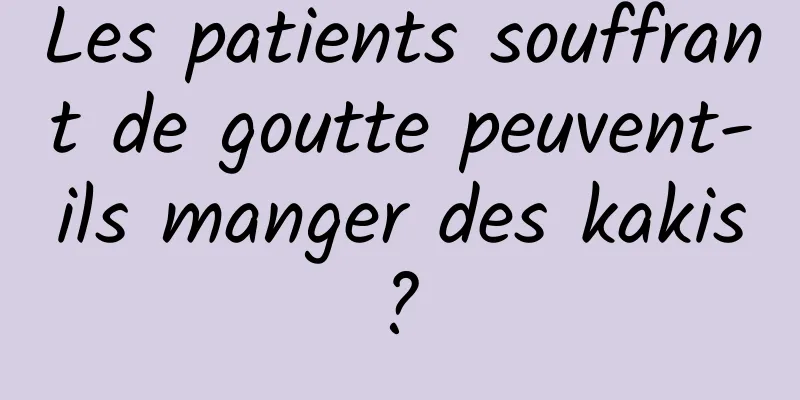 Les patients souffrant de goutte peuvent-ils manger des kakis ? 