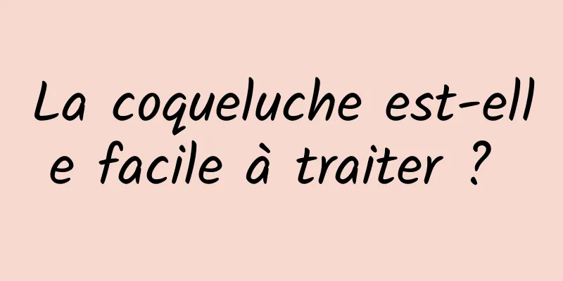 La coqueluche est-elle facile à traiter ? 