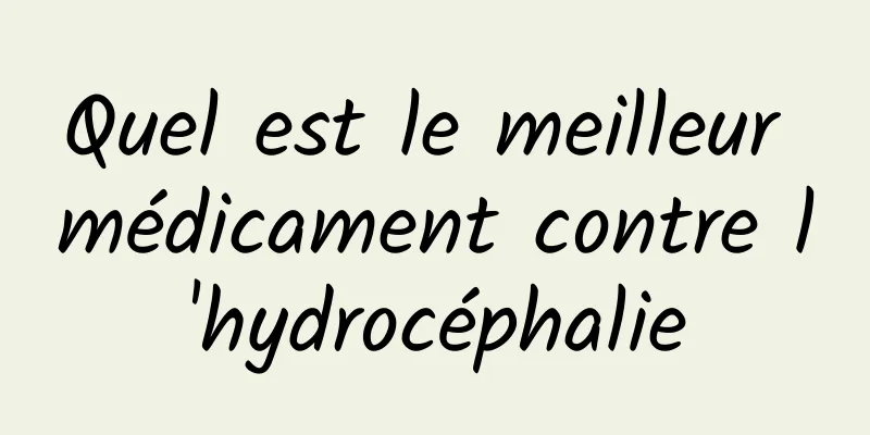 Quel est le meilleur médicament contre l'hydrocéphalie