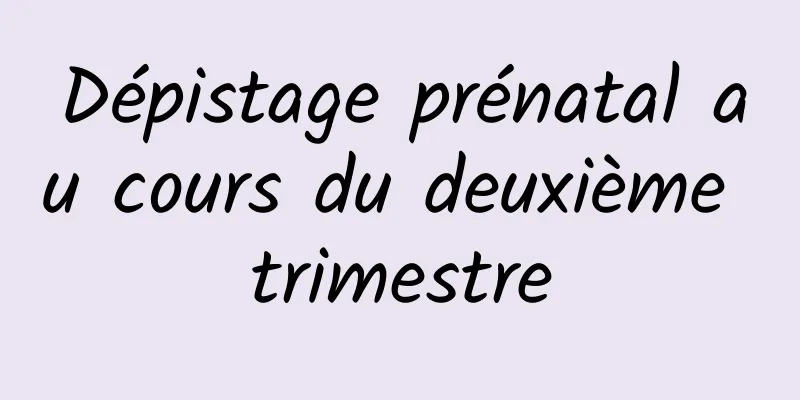 Dépistage prénatal au cours du deuxième trimestre