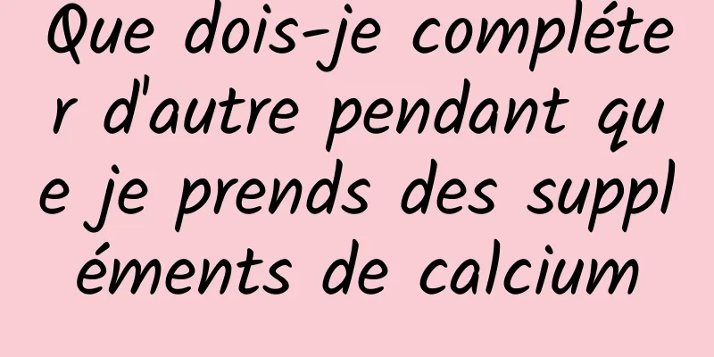 Que dois-je compléter d'autre pendant que je prends des suppléments de calcium