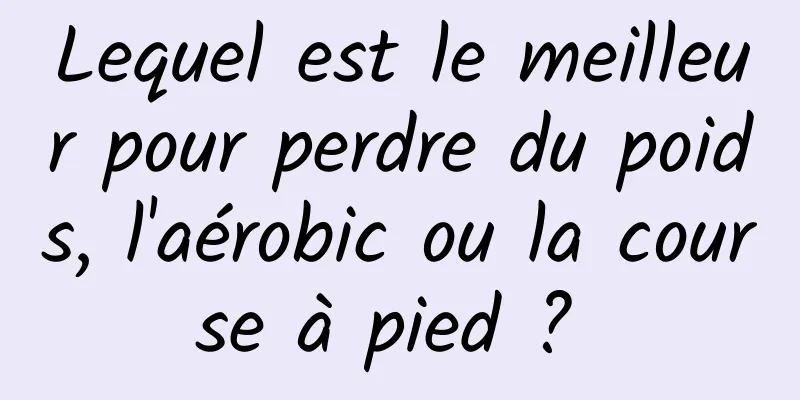 Lequel est le meilleur pour perdre du poids, l'aérobic ou la course à pied ? 