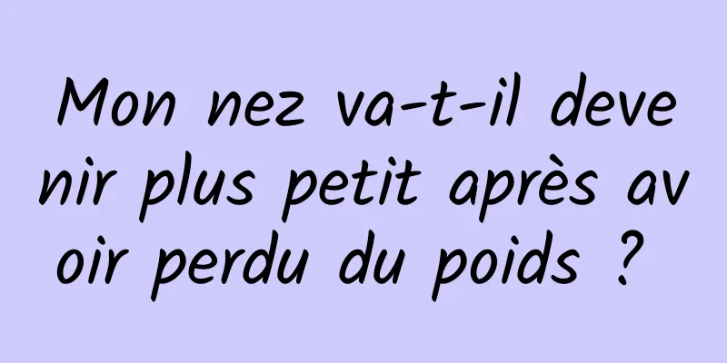 Mon nez va-t-il devenir plus petit après avoir perdu du poids ? 