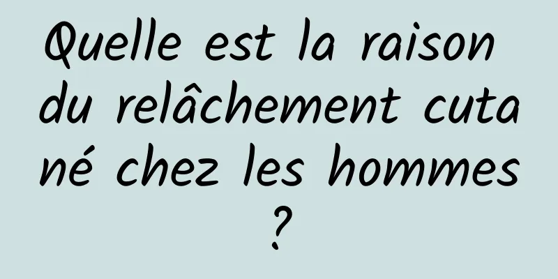 Quelle est la raison du relâchement cutané chez les hommes ? 