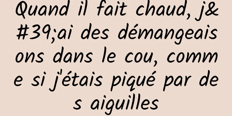 Quand il fait chaud, j'ai des démangeaisons dans le cou, comme si j'étais piqué par des aiguilles