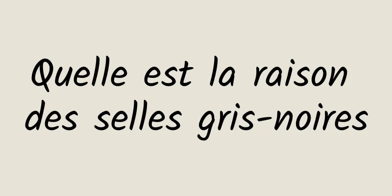 Quelle est la raison des selles gris-noires