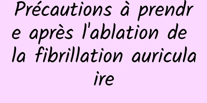 Précautions à prendre après l'ablation de la fibrillation auriculaire