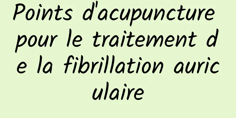 Points d'acupuncture pour le traitement de la fibrillation auriculaire