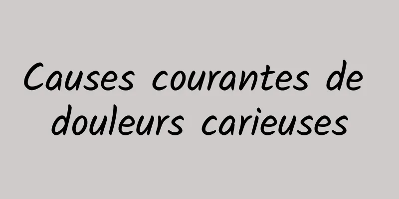 Causes courantes de douleurs carieuses