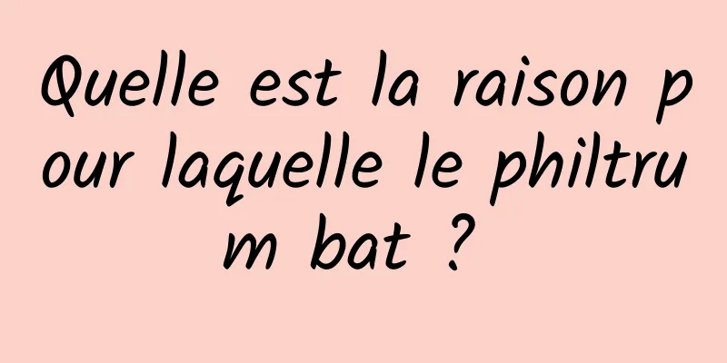 Quelle est la raison pour laquelle le philtrum bat ? 