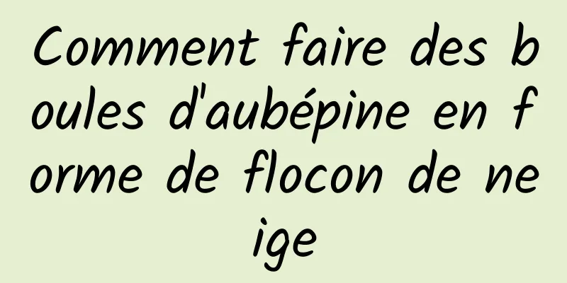 Comment faire des boules d'aubépine en forme de flocon de neige