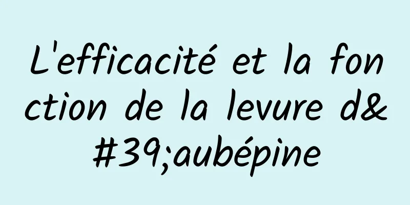 L'efficacité et la fonction de la levure d'aubépine