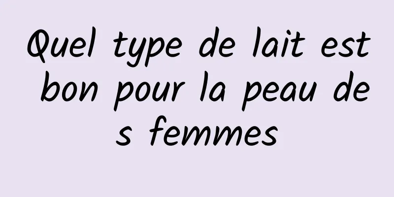 Quel type de lait est bon pour la peau des femmes