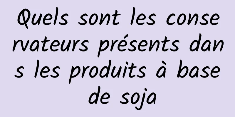 Quels sont les conservateurs présents dans les produits à base de soja