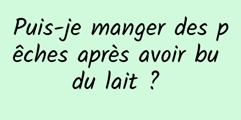 Puis-je manger des pêches après avoir bu du lait ? 