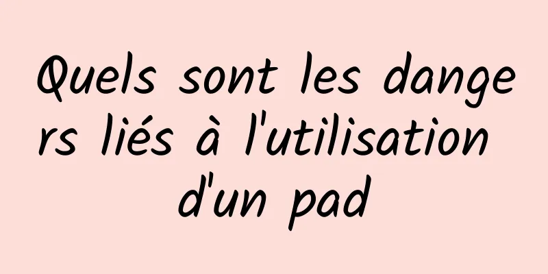 Quels sont les dangers liés à l'utilisation d'un pad