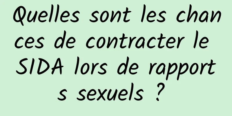 Quelles sont les chances de contracter le SIDA lors de rapports sexuels ? 