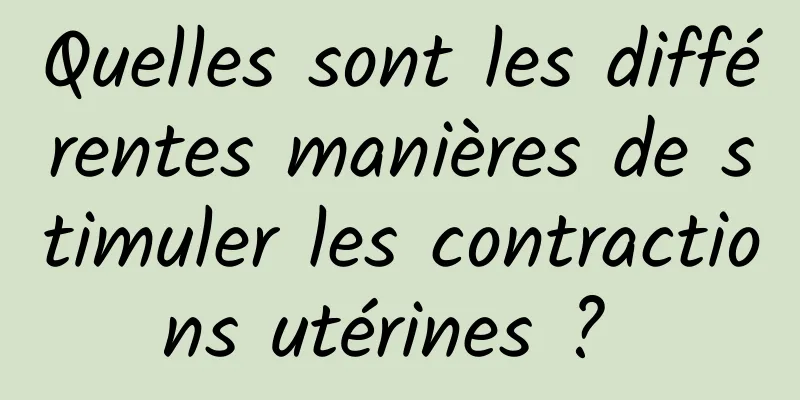 Quelles sont les différentes manières de stimuler les contractions utérines ? 