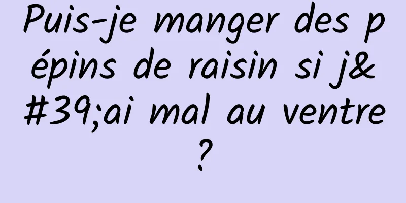 Puis-je manger des pépins de raisin si j'ai mal au ventre ? 