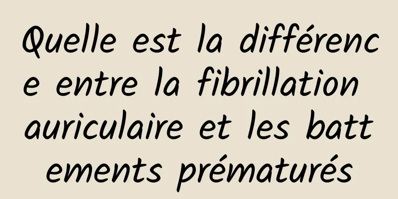 Quelle est la différence entre la fibrillation auriculaire et les battements prématurés