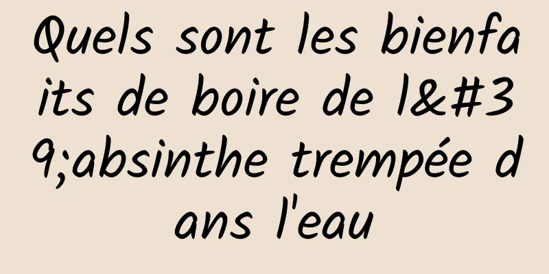 Quels sont les bienfaits de boire de l'absinthe trempée dans l'eau