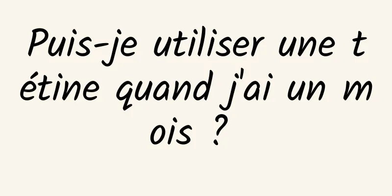 Puis-je utiliser une tétine quand j'ai un mois ? 