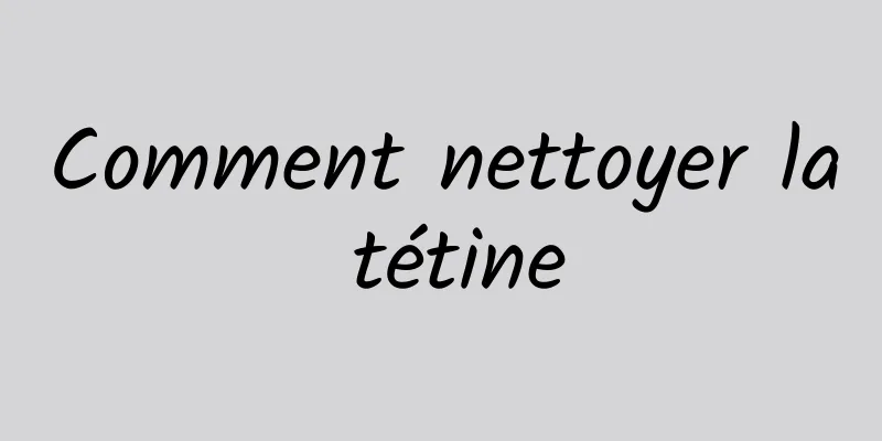 Comment nettoyer la tétine