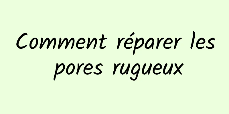 Comment réparer les pores rugueux