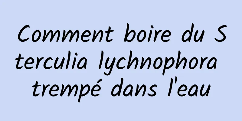 Comment boire du Sterculia lychnophora trempé dans l'eau