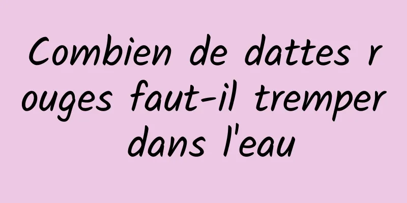 Combien de dattes rouges faut-il tremper dans l'eau