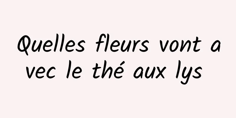 Quelles fleurs vont avec le thé aux lys 