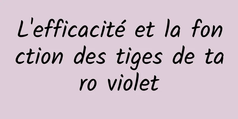 L'efficacité et la fonction des tiges de taro violet