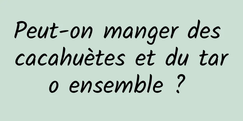 Peut-on manger des cacahuètes et du taro ensemble ? 