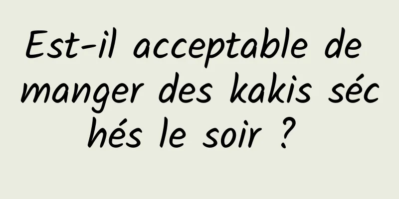 Est-il acceptable de manger des kakis séchés le soir ? 