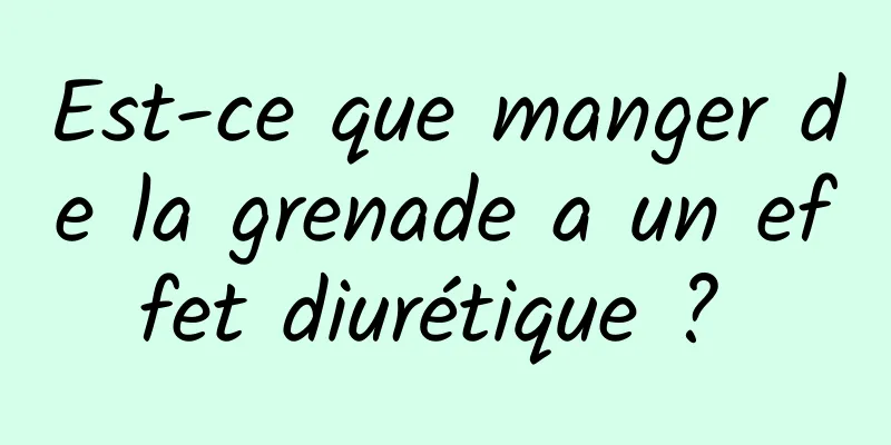 Est-ce que manger de la grenade a un effet diurétique ? 