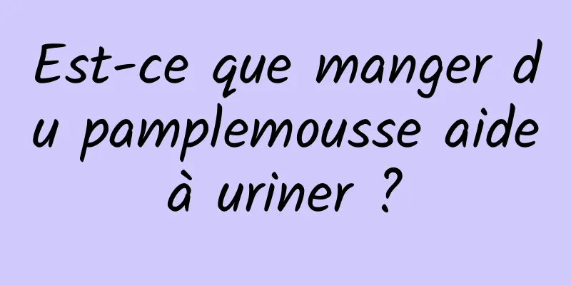 Est-ce que manger du pamplemousse aide à uriner ? 