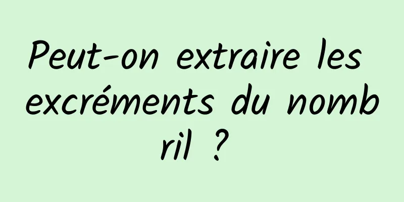 Peut-on extraire les excréments du nombril ? 